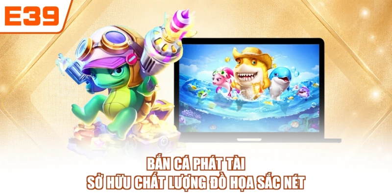 Bắn cá Phát Tài sở hữu chất lượng đồ họa sắc nét
