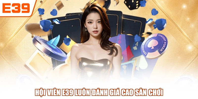 Hội viên E39 luôn đánh giá cao sân chơi