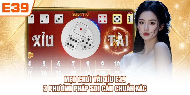 Mẹo Chơi Tài Xỉu E39 - 3 Phương Pháp Soi Cầu Chuẩn Xác